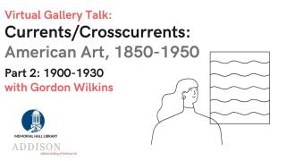 Virtual Gallery Talk: Currents/Crosscurrents: American Art, 1850-1950 Part 2: 1900-1930 with Gordon Wilkins